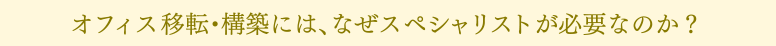 オフィス移転・構築には、なぜスペシャリストが必要なのか？