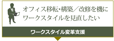 オフィス移転・構築／改修を機にワークスタイルを見直したいワークスタイル変革支援